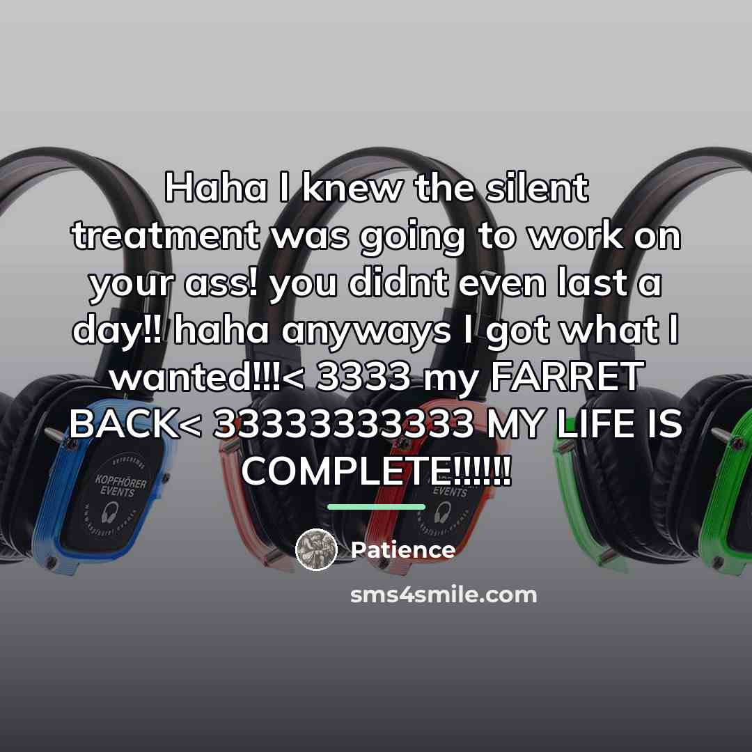 “Haha I knew the silent treatment was going to work…” quote by Patience
