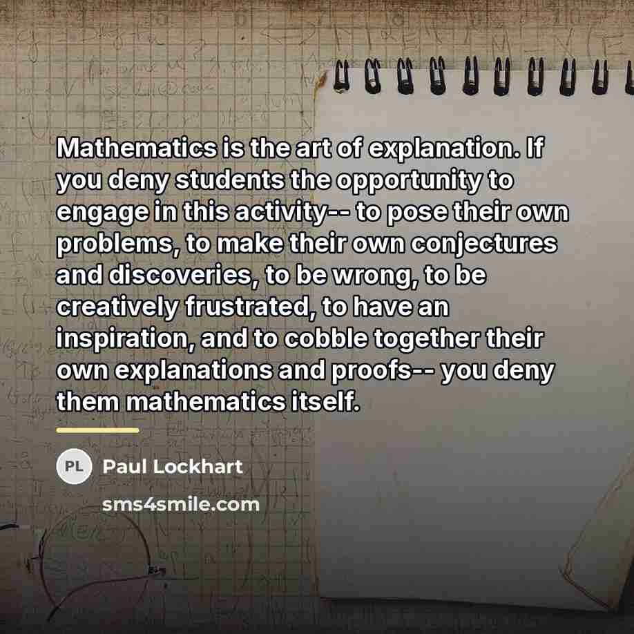 “Mathematics is the art of explanation. If you deny students…” quote by Paul Lockhart