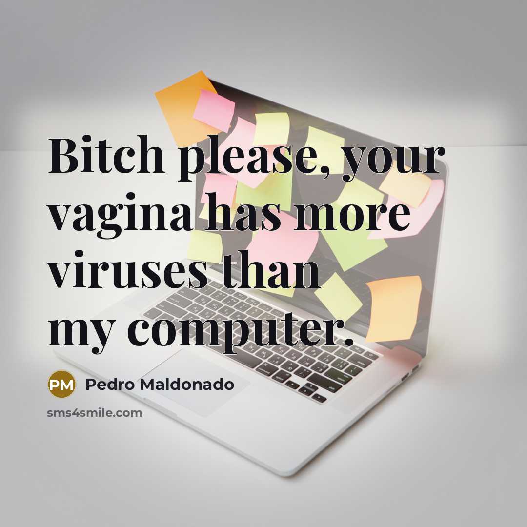 “Bitch please, your vagina has more viruses than my computer.” quote by Pedro Maldonado