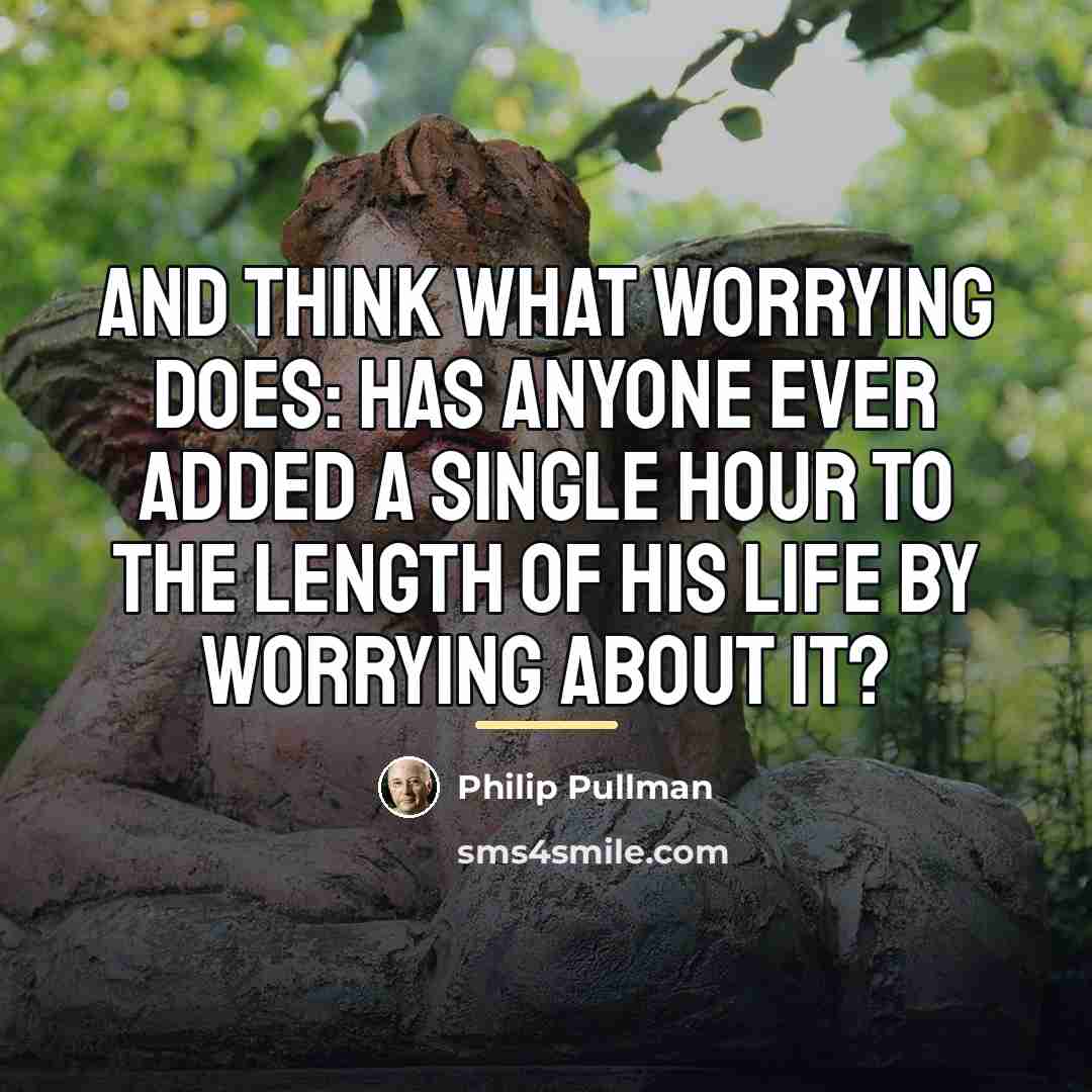 “And think what worrying does: has anyone ever added a…” quote by Philip Pullman