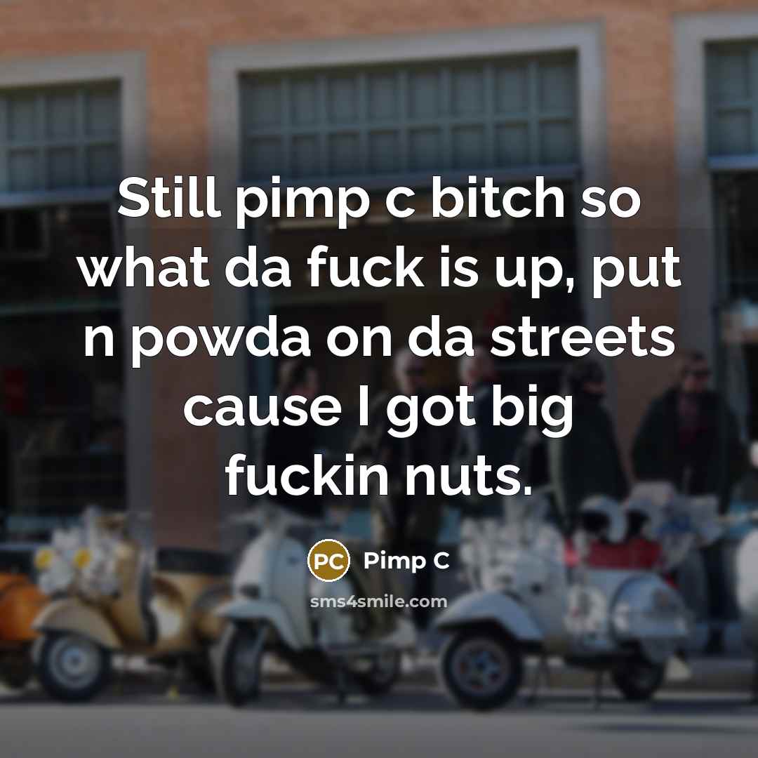 “Still pimp c bitch so what da fuck is up, put n powda on da streets cause I got big fuckin nuts.” quote by Pimp C