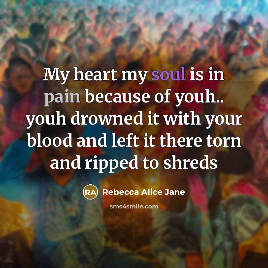 “My heart my soul is in pain because of youh.. youh drowned it with your blood and left it there torn and ripped to shreds” quote by Rebecca Alice Jane