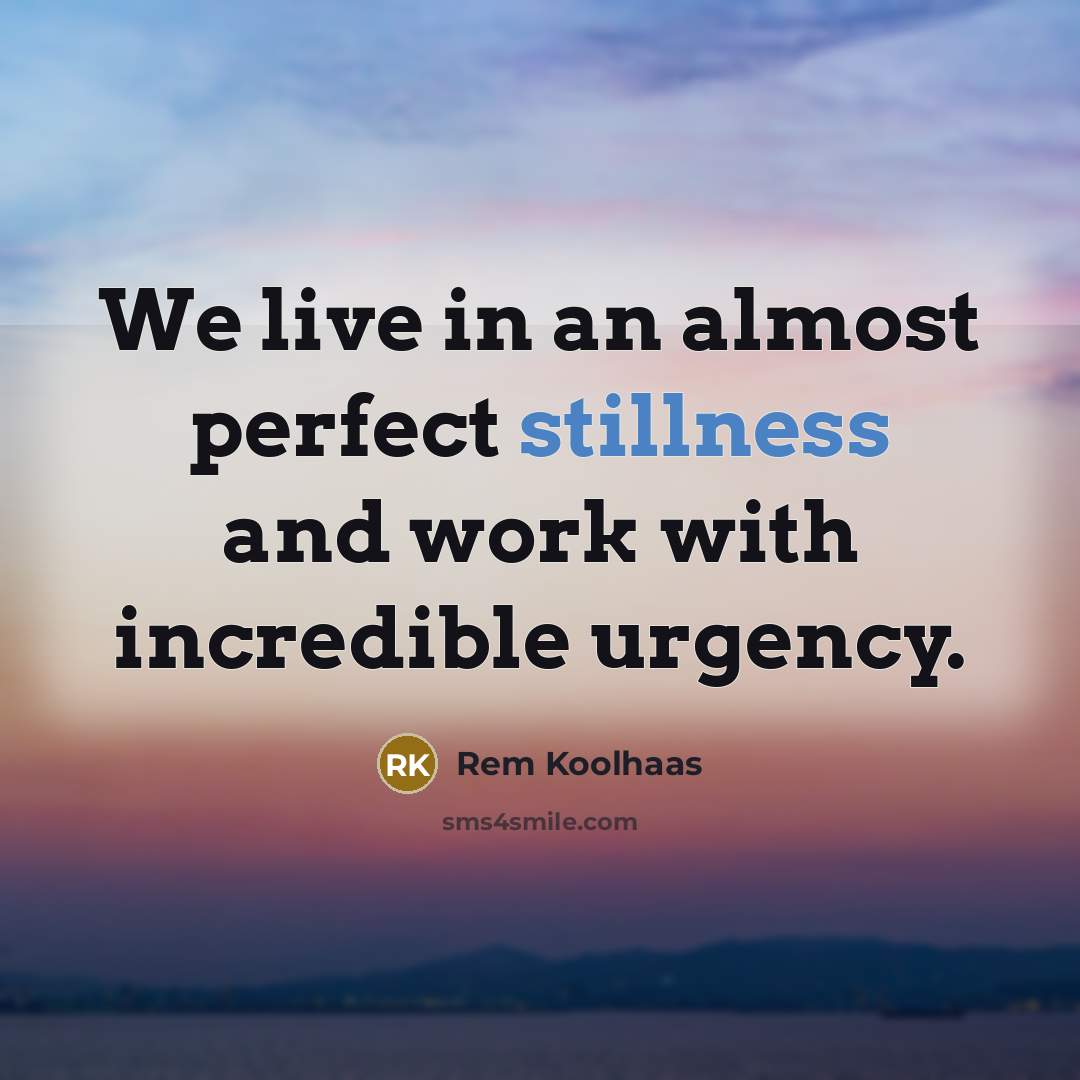 “We live in an almost perfect stillness and work with…” quote by Rem Koolhaas