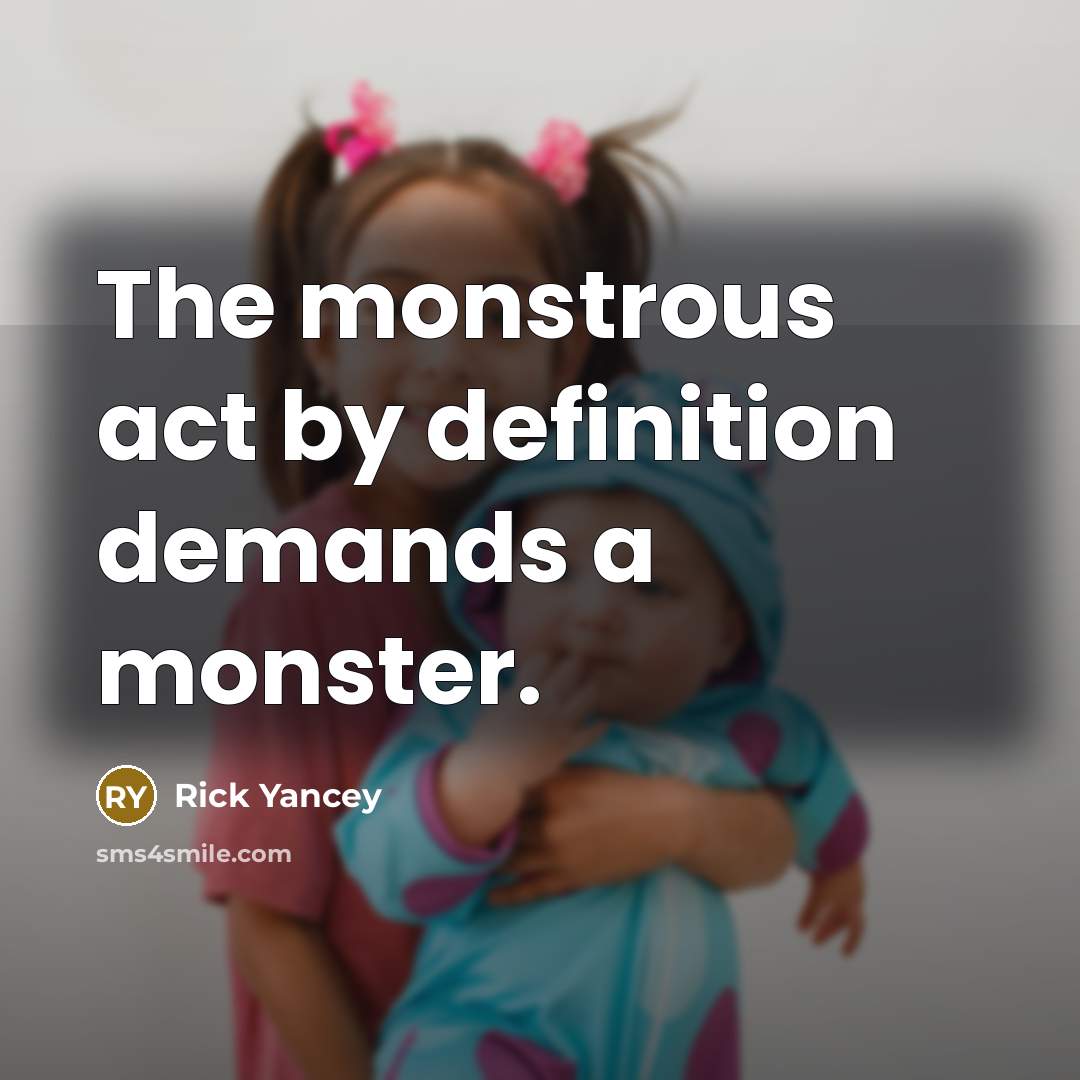 “The monstrous act by definition demands a monster.…” quote by Rick Yancey