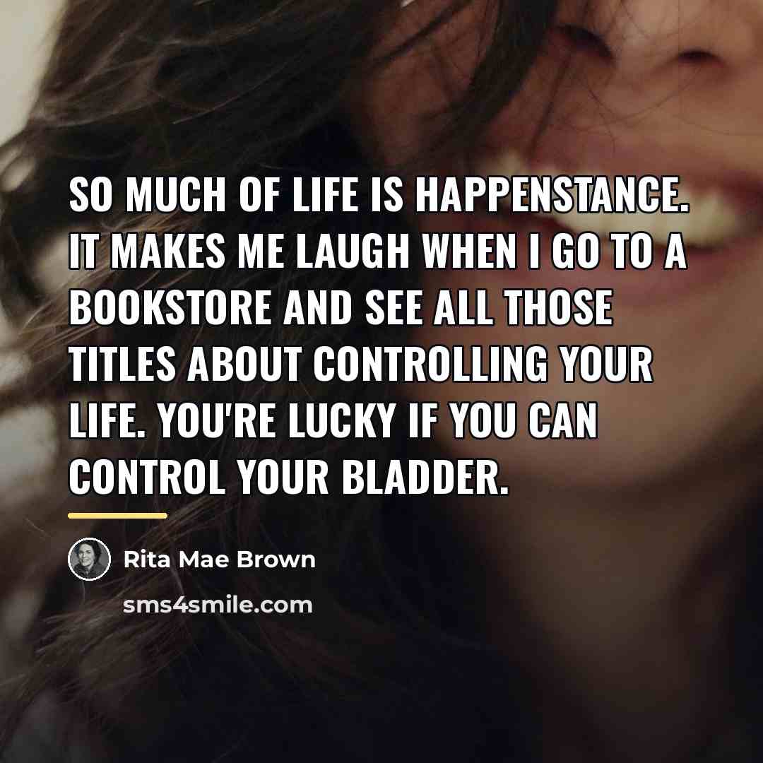 “So much of life is happenstance. It makes me laugh…” quote by Rita Mae Brown