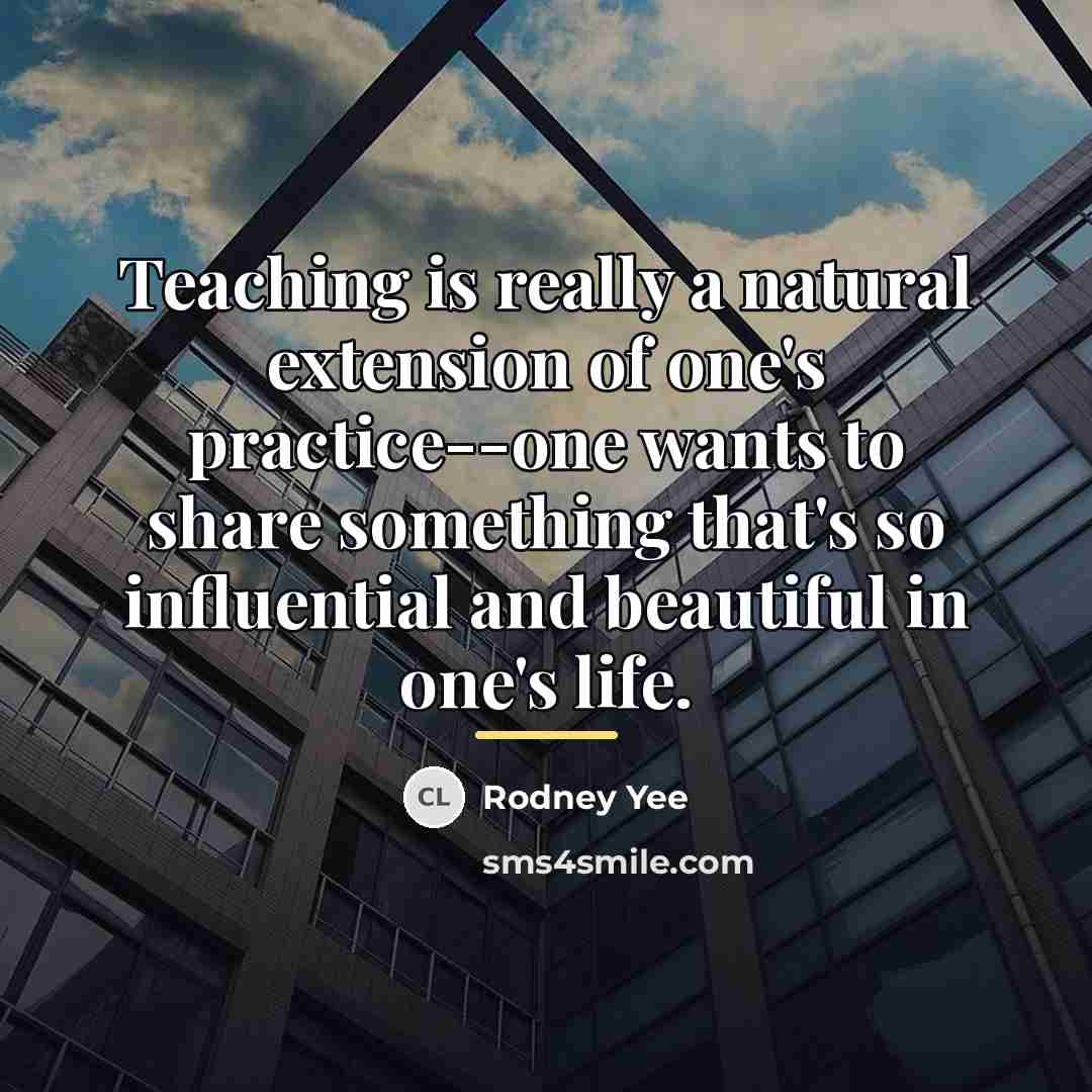 “Teaching is really a natural extension of one's practice--one wants…” quote by Rodney Yee