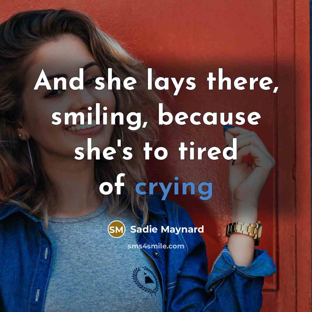 “And she lays there, smiling, because she's to tired of crying” quote by Sadie Maynard