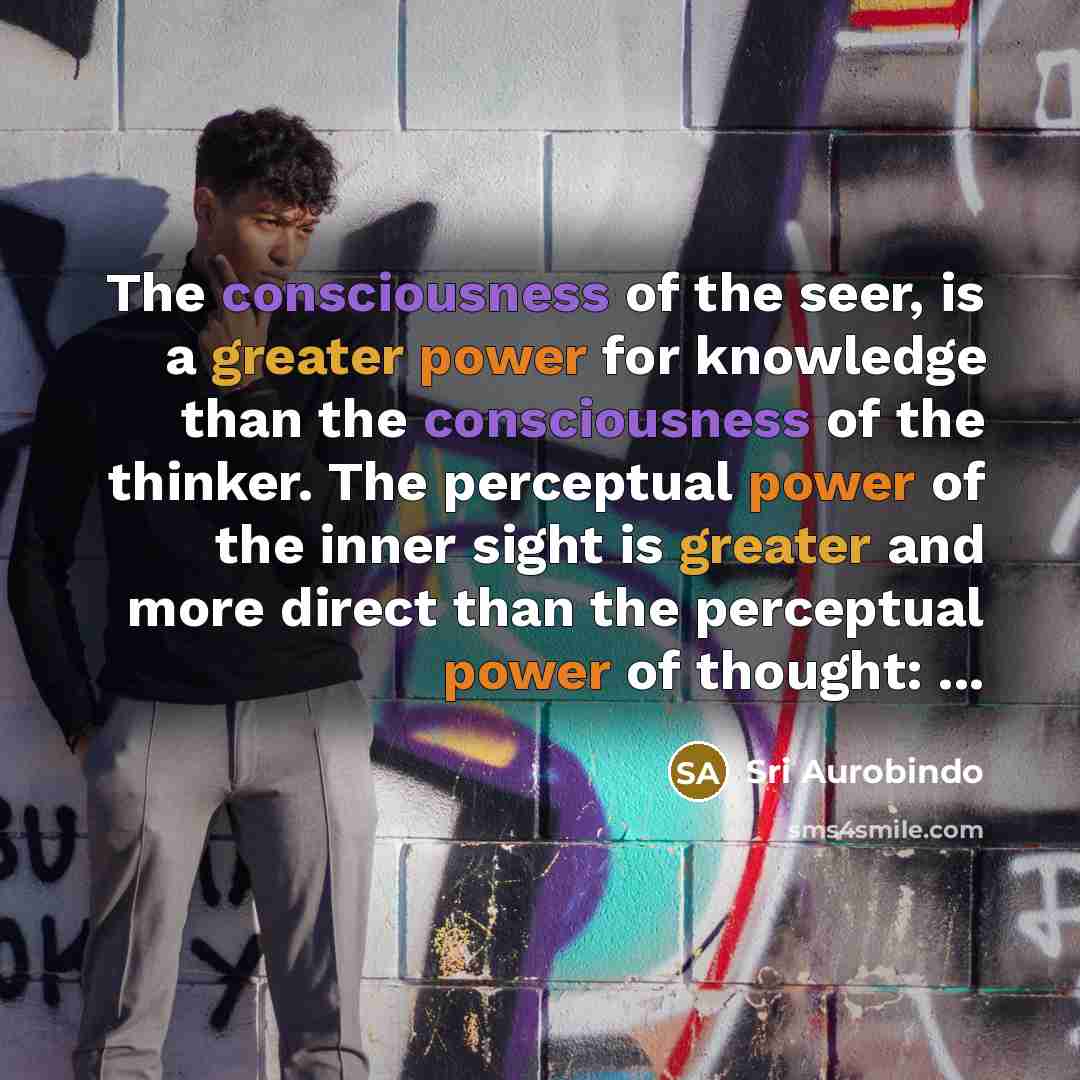 “The consciousness of the seer, is a greater power for…” quote by Sri Aurobindo