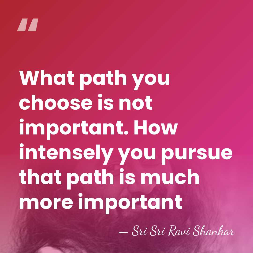 What path you choose is not important. How intensely you pursue that&hellip; - Sri Sri Ravi Shankar
