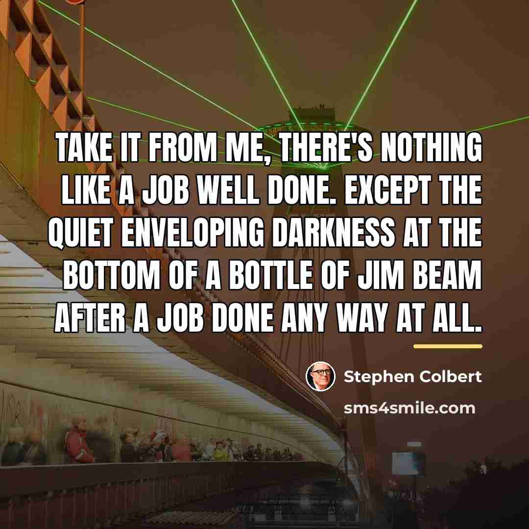“Take it from me, there's nothing like a job well…” quote by Stephen Colbert