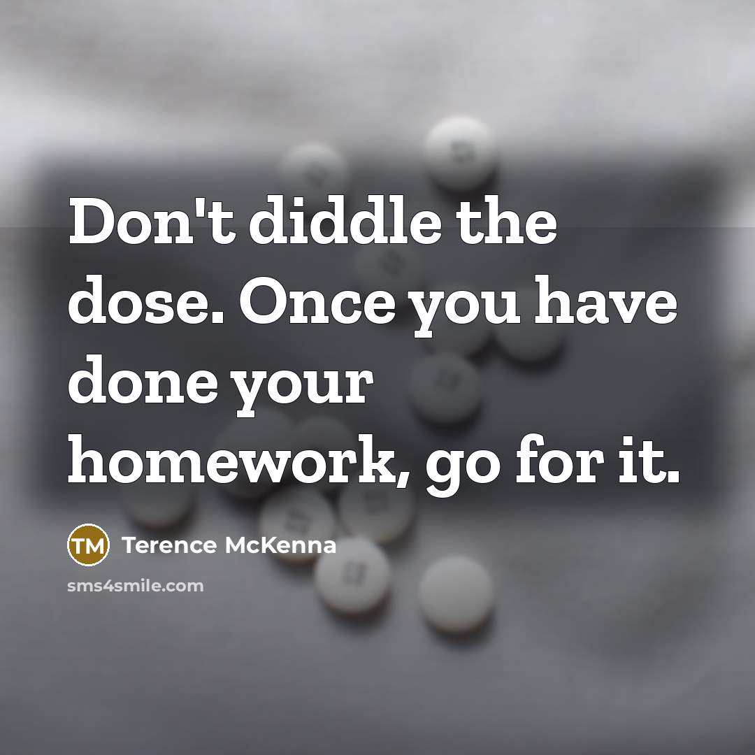 “Don't diddle the dose. Once you have done your homework,…” quote by Terence McKenna