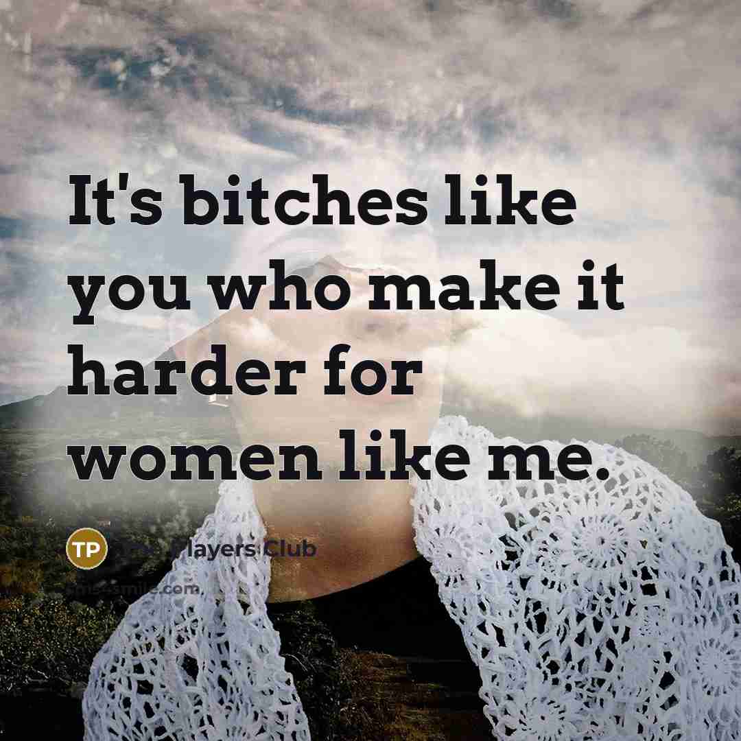“It's bitches like you who make it harder for women…” quote by The Players Club