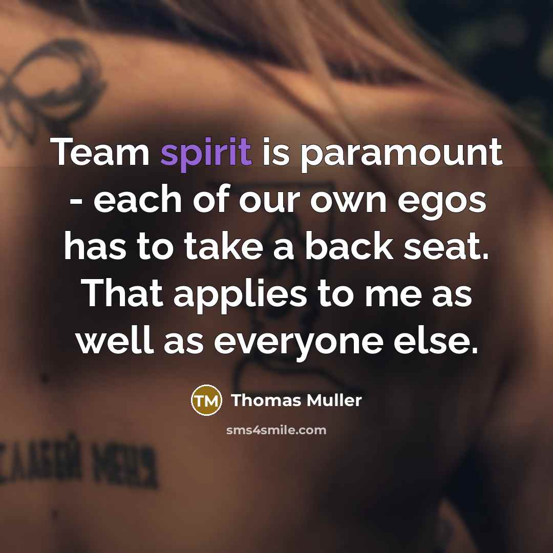 “Team spirit is paramount - each of our own egos…” quote by Thomas Muller