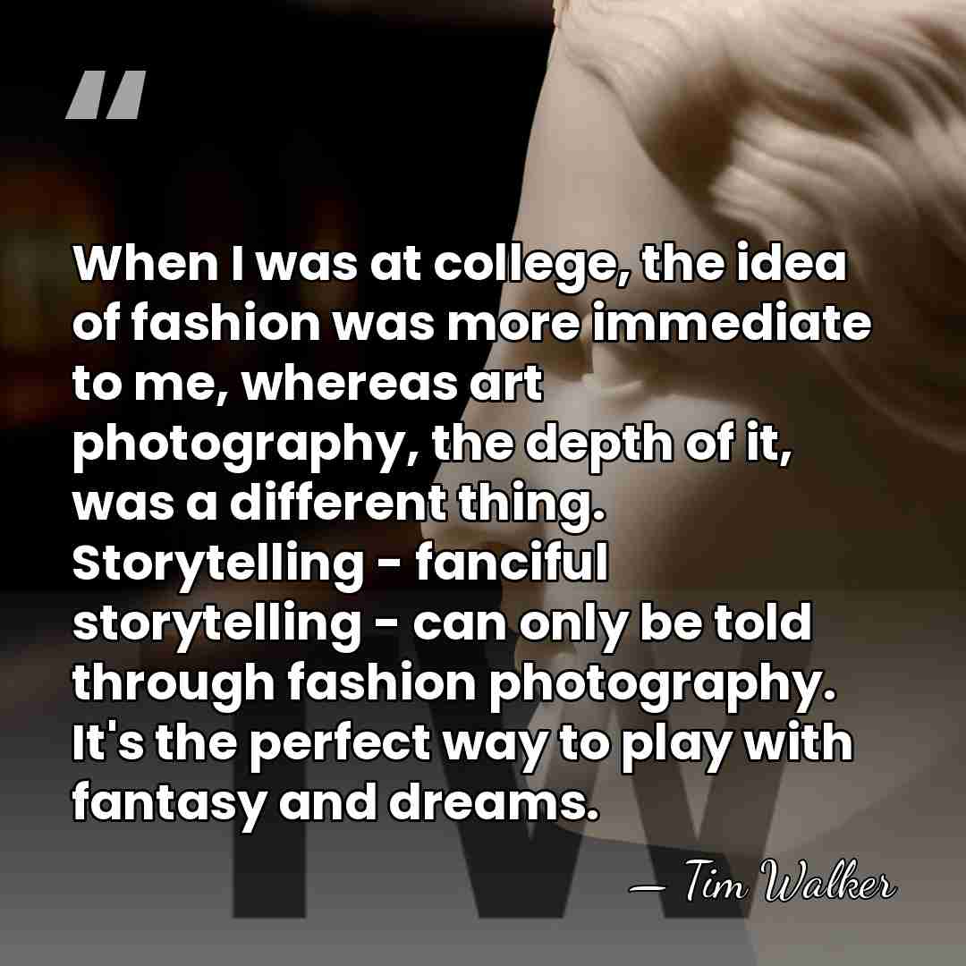 When I was at college, the idea of fashion was more immediate&hellip; - Tim Walker