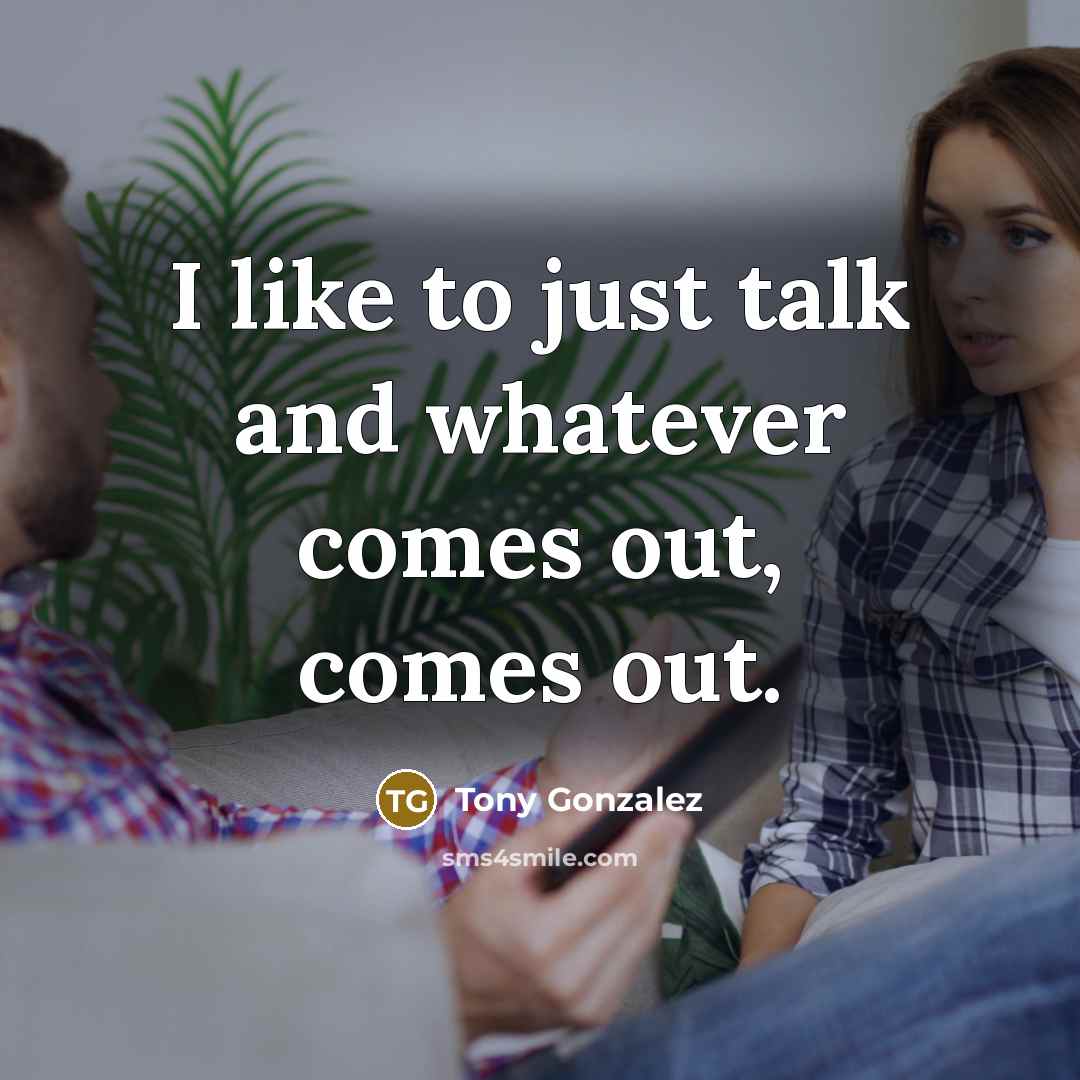“I like to just talk and whatever comes out, comes…” quote by Tony Gonzalez