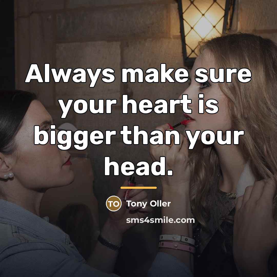 “Always make sure your heart is bigger than your head.…” quote by Tony Oller