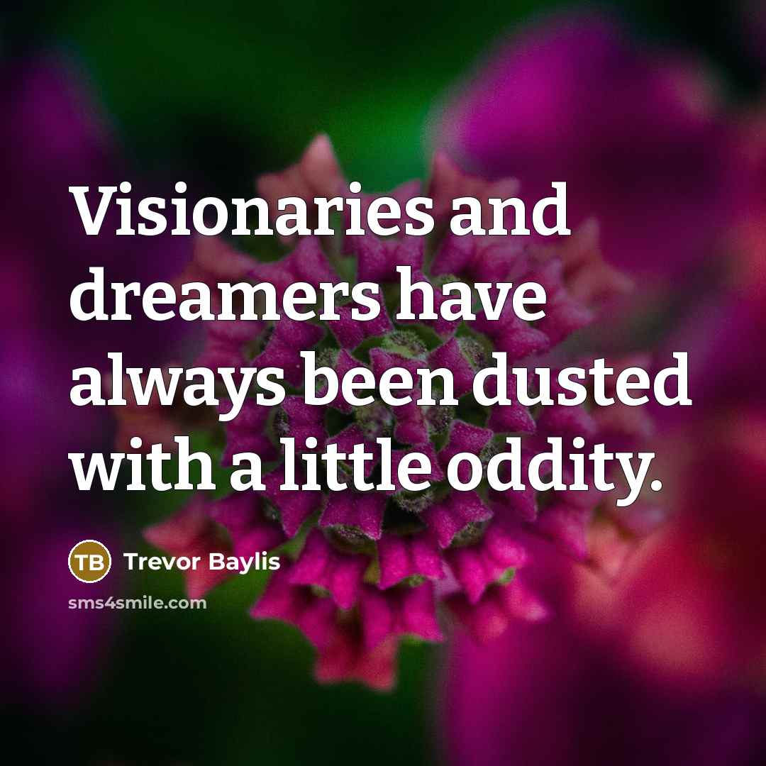 “Visionaries and dreamers have always been dusted with a little…” quote by Trevor Baylis