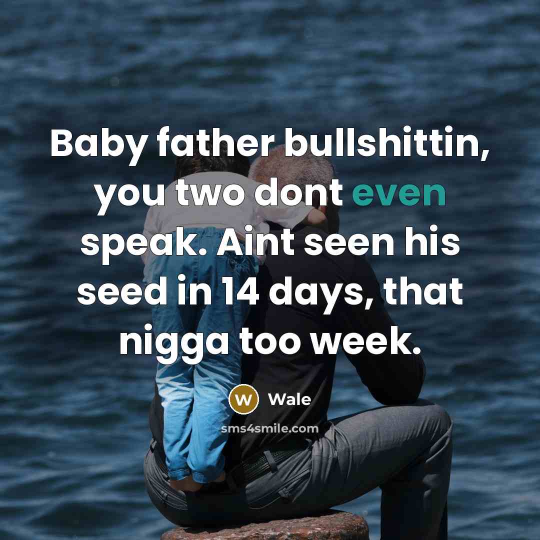 “Baby father bullshittin, you two dont even speak. Aint seen his seed in 14 days, that nigga too week.” quote by Wale