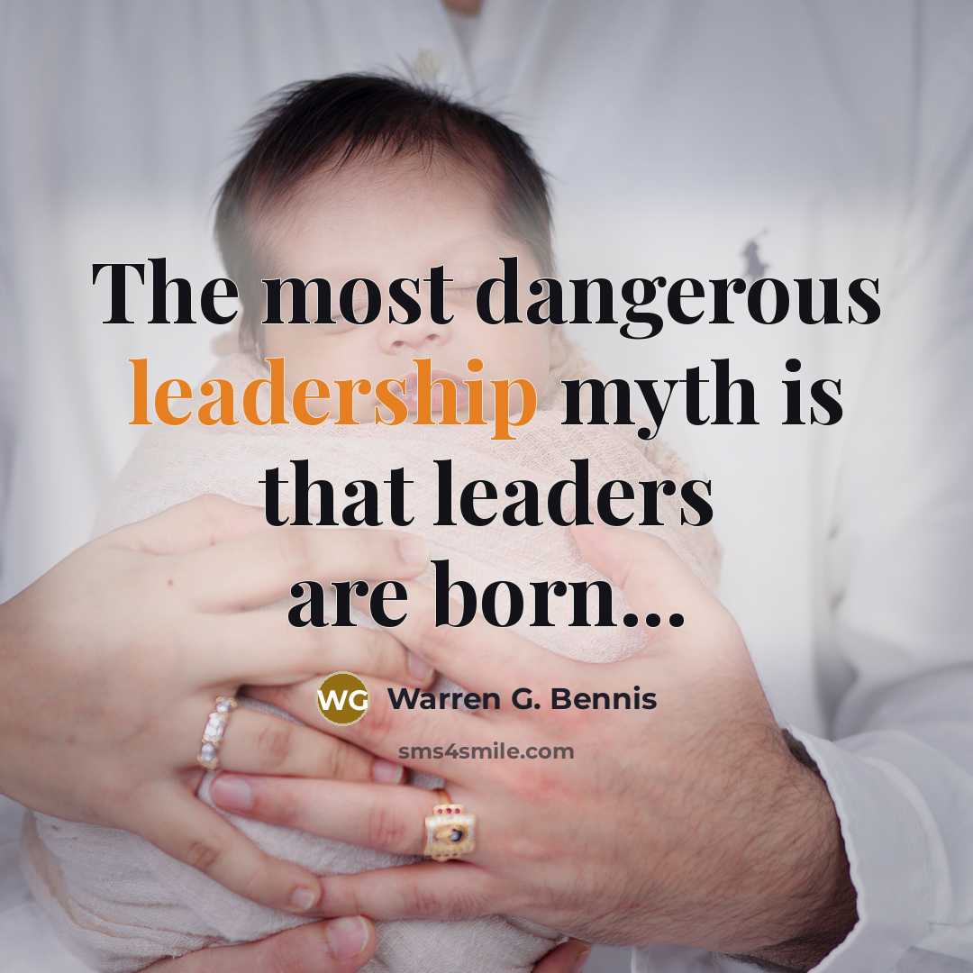 “The most dangerous leadership myth is that leaders are born...…” quote by Warren G. Bennis