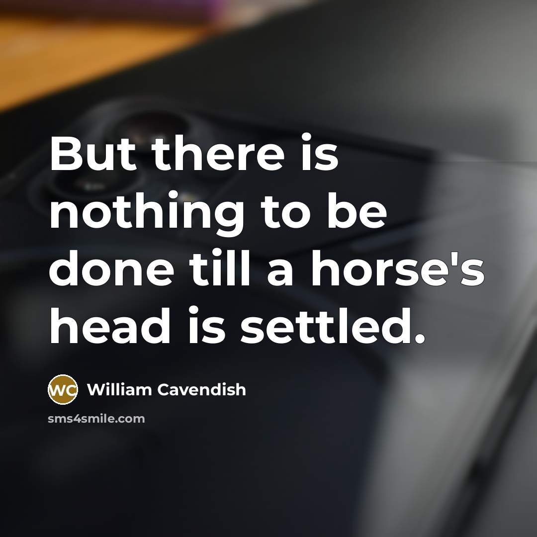 “But there is nothing to be done till a horse's…” quote by William Cavendish