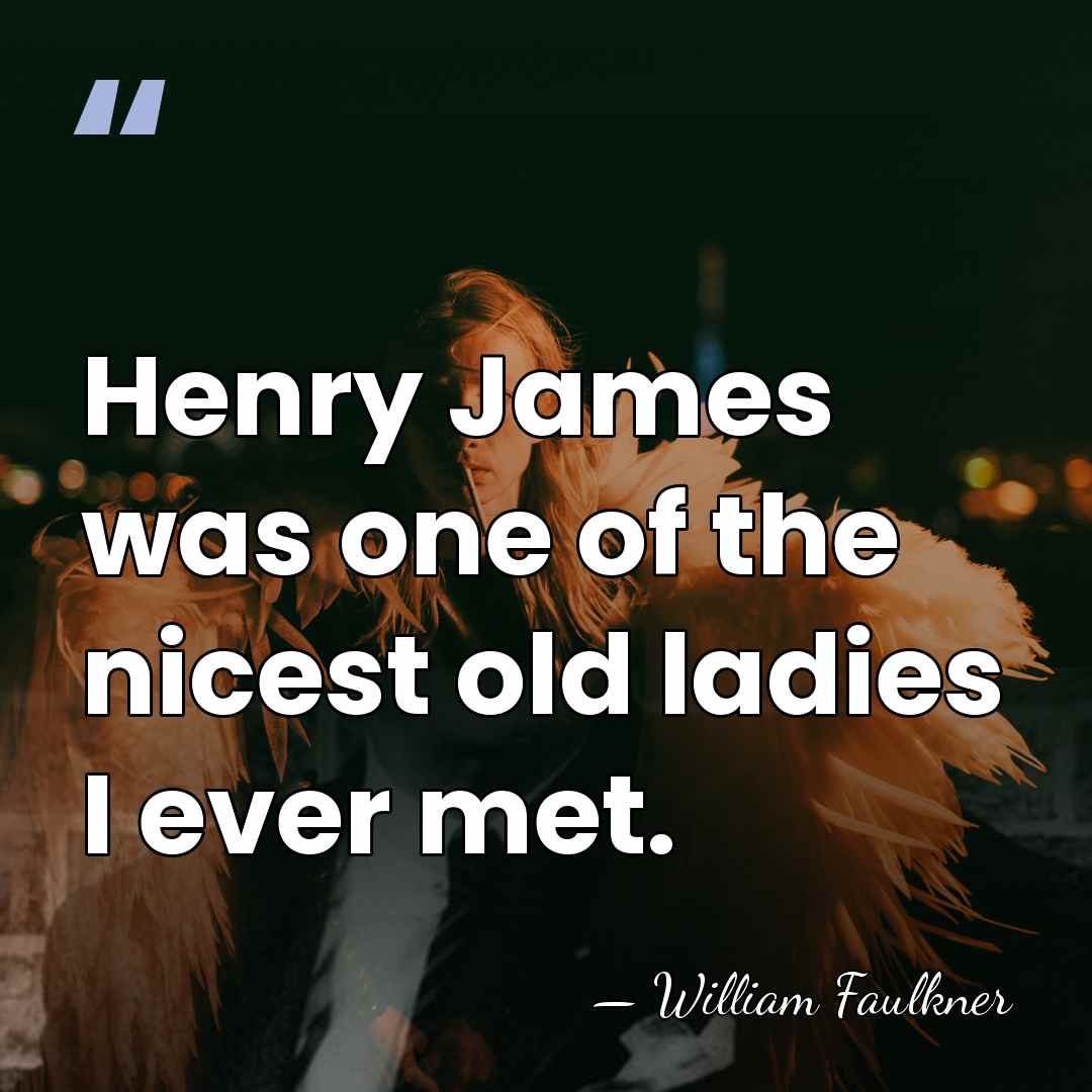 Henry James was one of the nicest old ladies I ever met. - William Faulkner