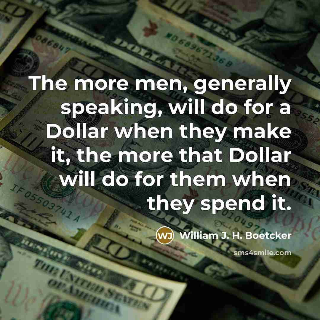 “The more men, generally speaking, will do for a Dollar…” quote by William J. H. Boetcker
