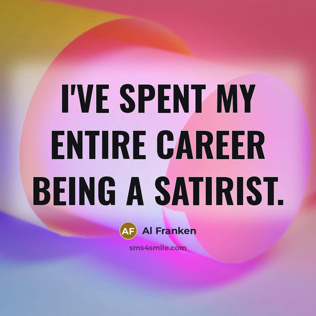 “I've spent my entire career being a satirist.…” quote by Al Franken