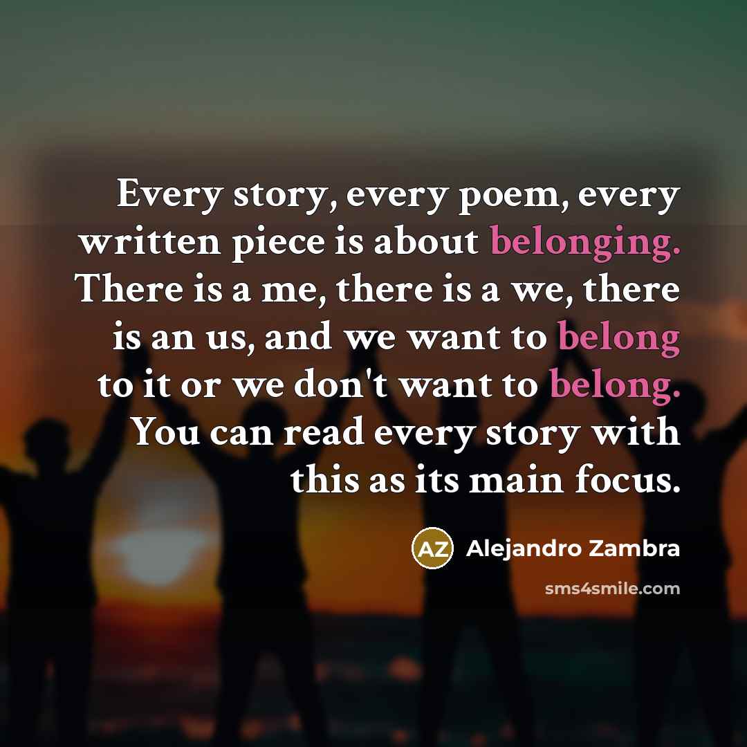“Every story, every poem, every written piece is about belonging.…” quote by Alejandro Zambra