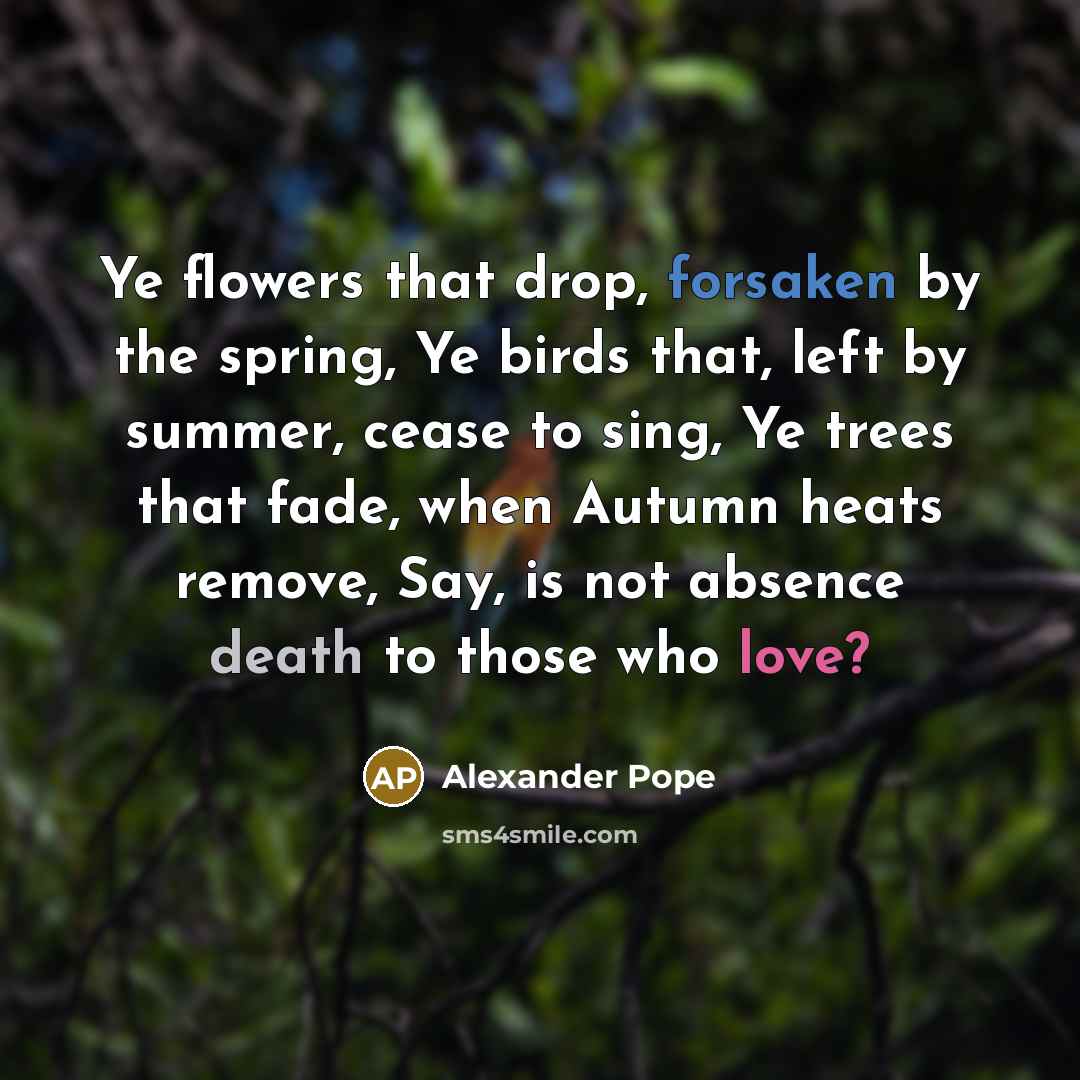 “Ye flowers that drop, forsaken by the spring, Ye birds…” quote by Alexander Pope