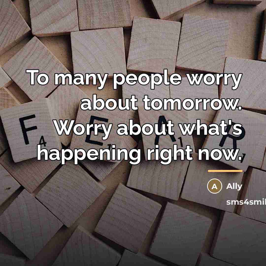 “To many people worry about tomorrow. Worry about what's happening…” quote by Ally