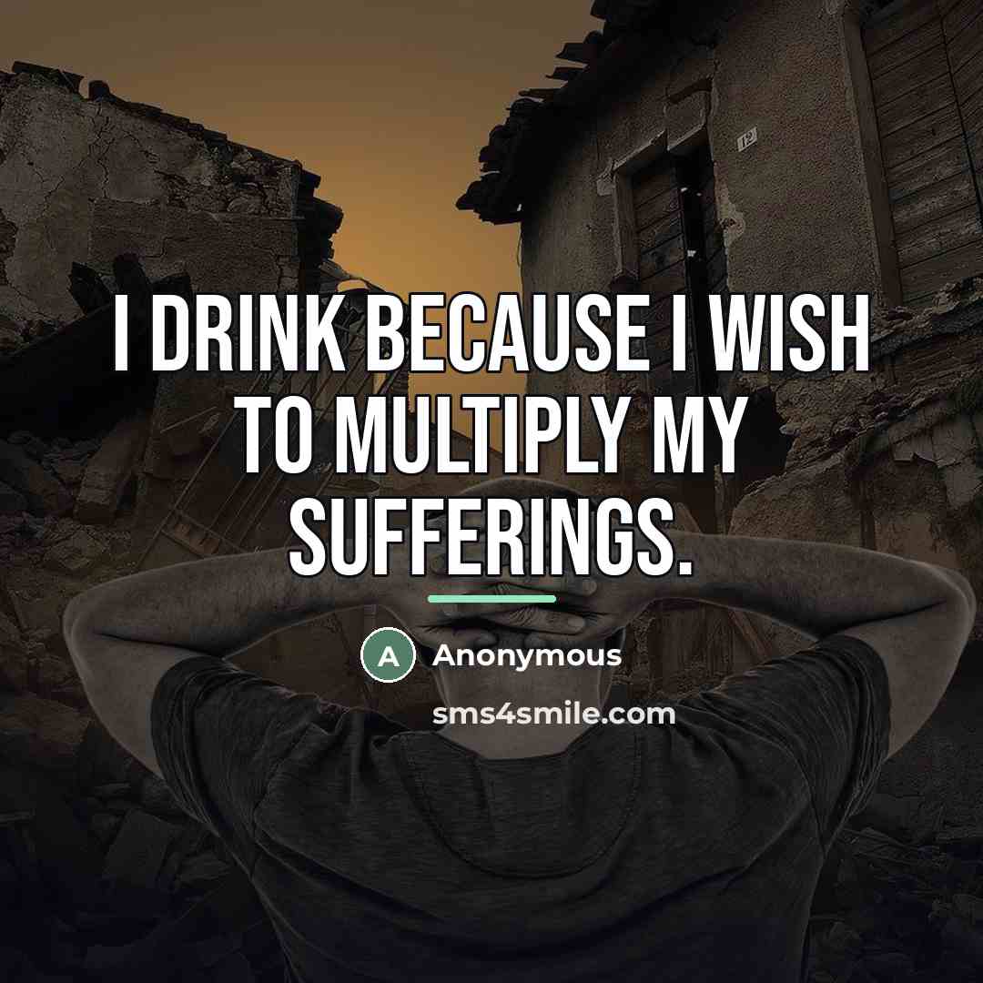 “I drink because I wish to multiply my sufferings.…” quote by Anonymous
