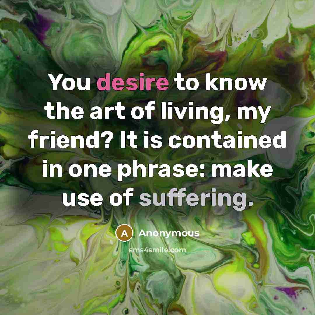 “You desire to know the art of living, my friend?…” quote by Anonymous