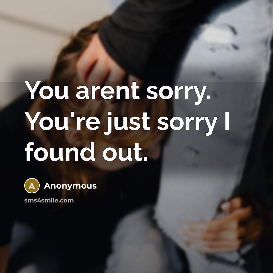 “You arent sorry. You're just sorry I found out.…” quote by Anonymous