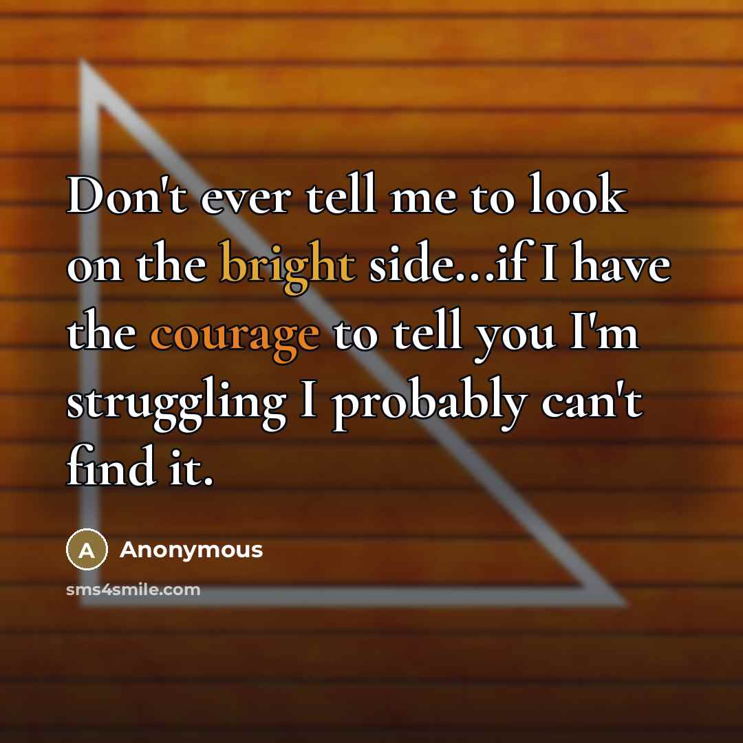 “Don't ever tell me to look on the bright side...if…” quote by Anonymous