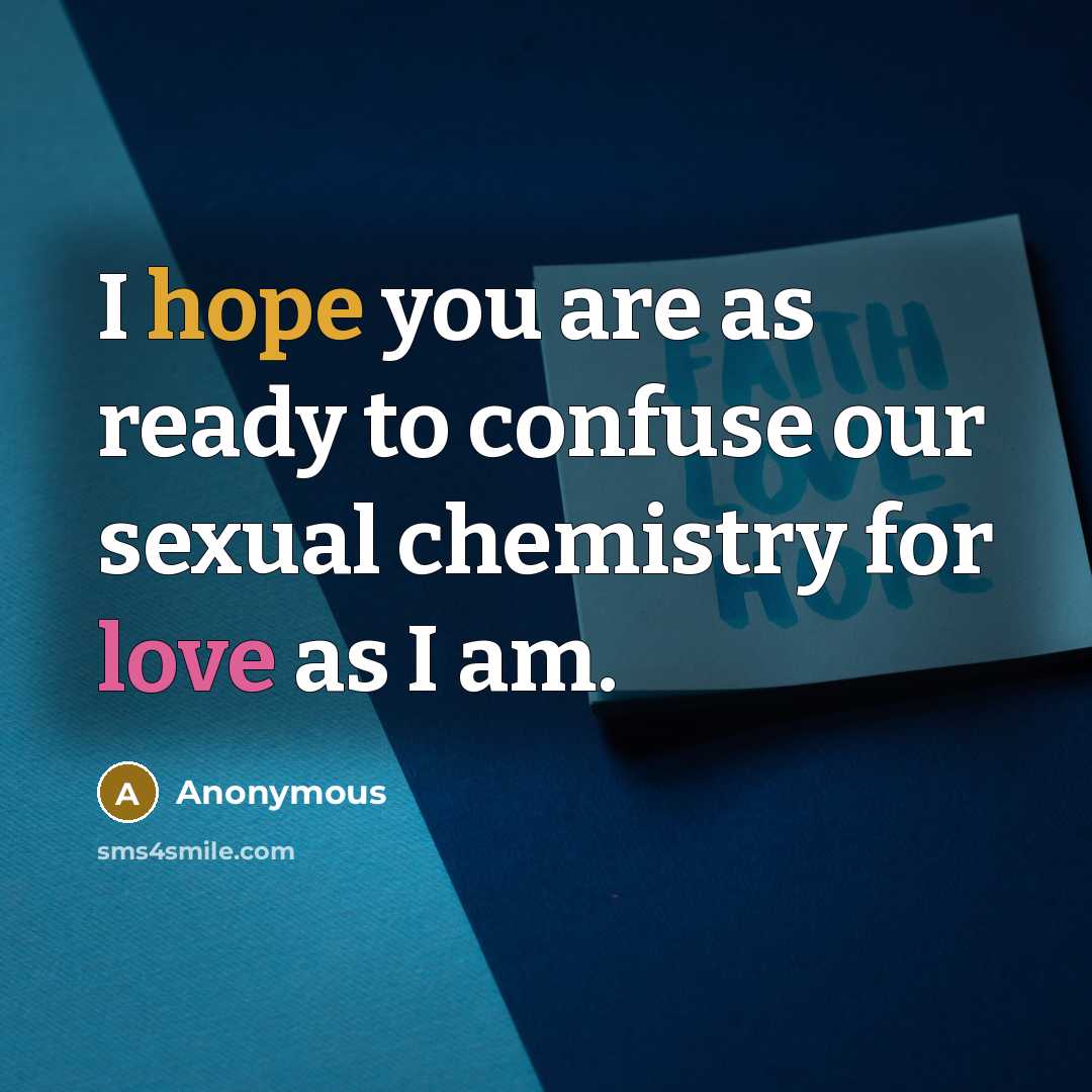“I hope you are as ready to confuse our sexual chemistry for love as I am.” quote by Anonymous