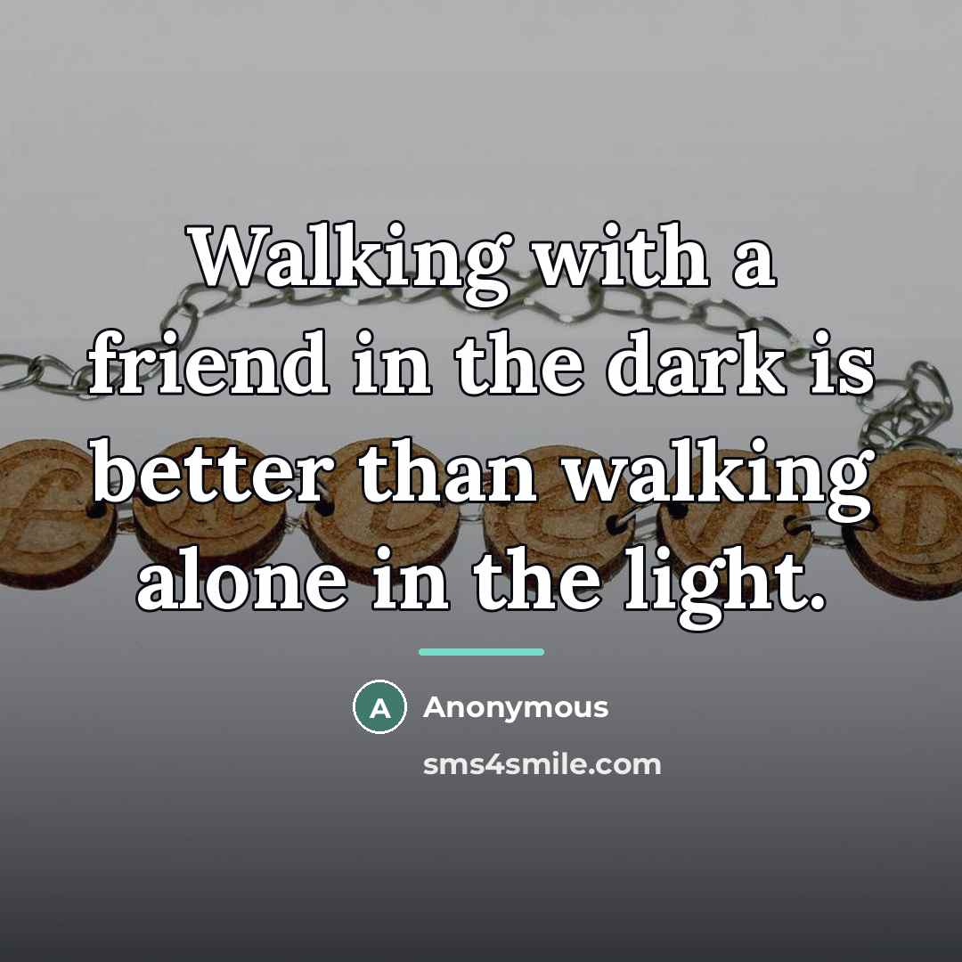 “Walking with a friend in the dark is better than…” quote by Anonymous