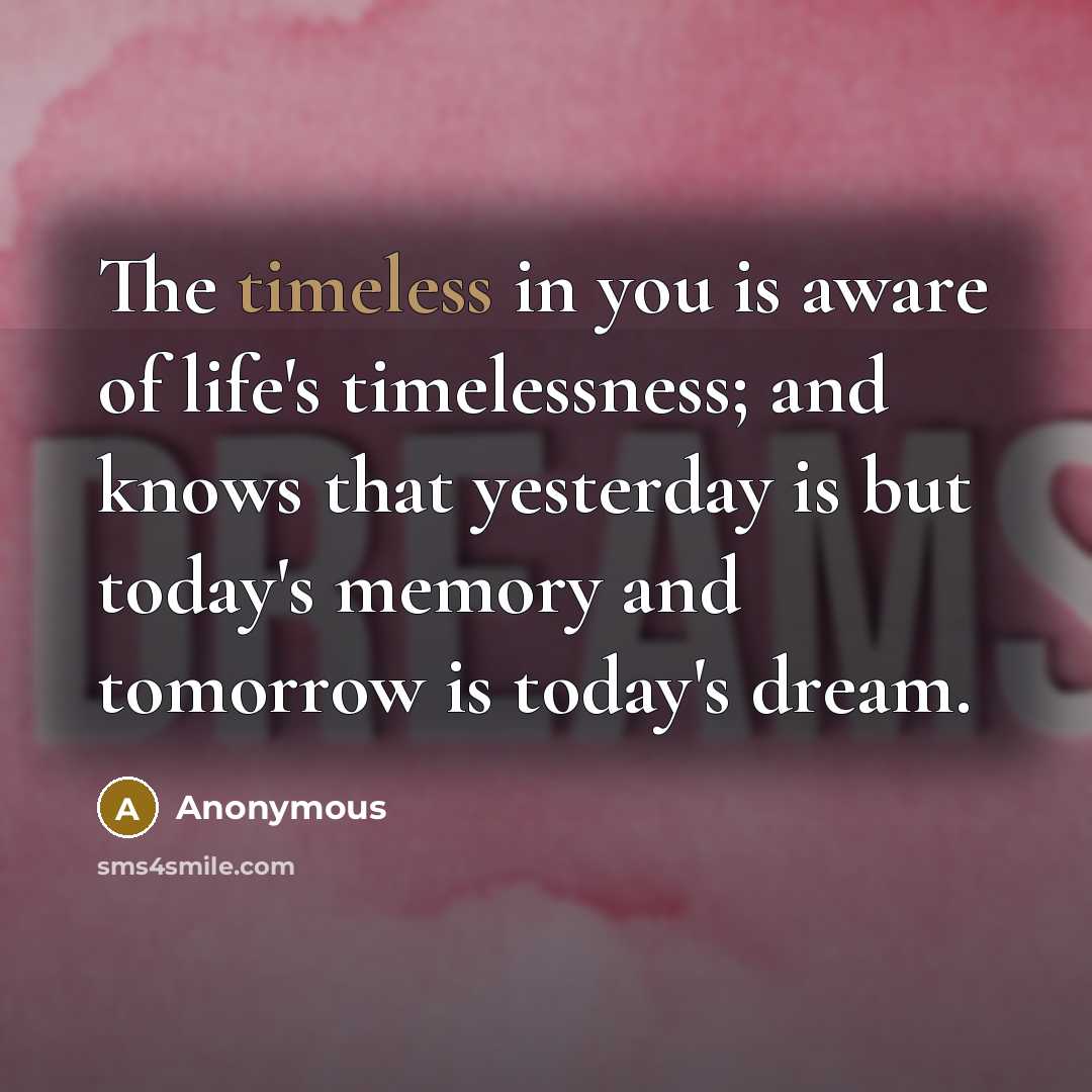 “The timeless in you is aware of life's timelessness; and…” quote by Anonymous