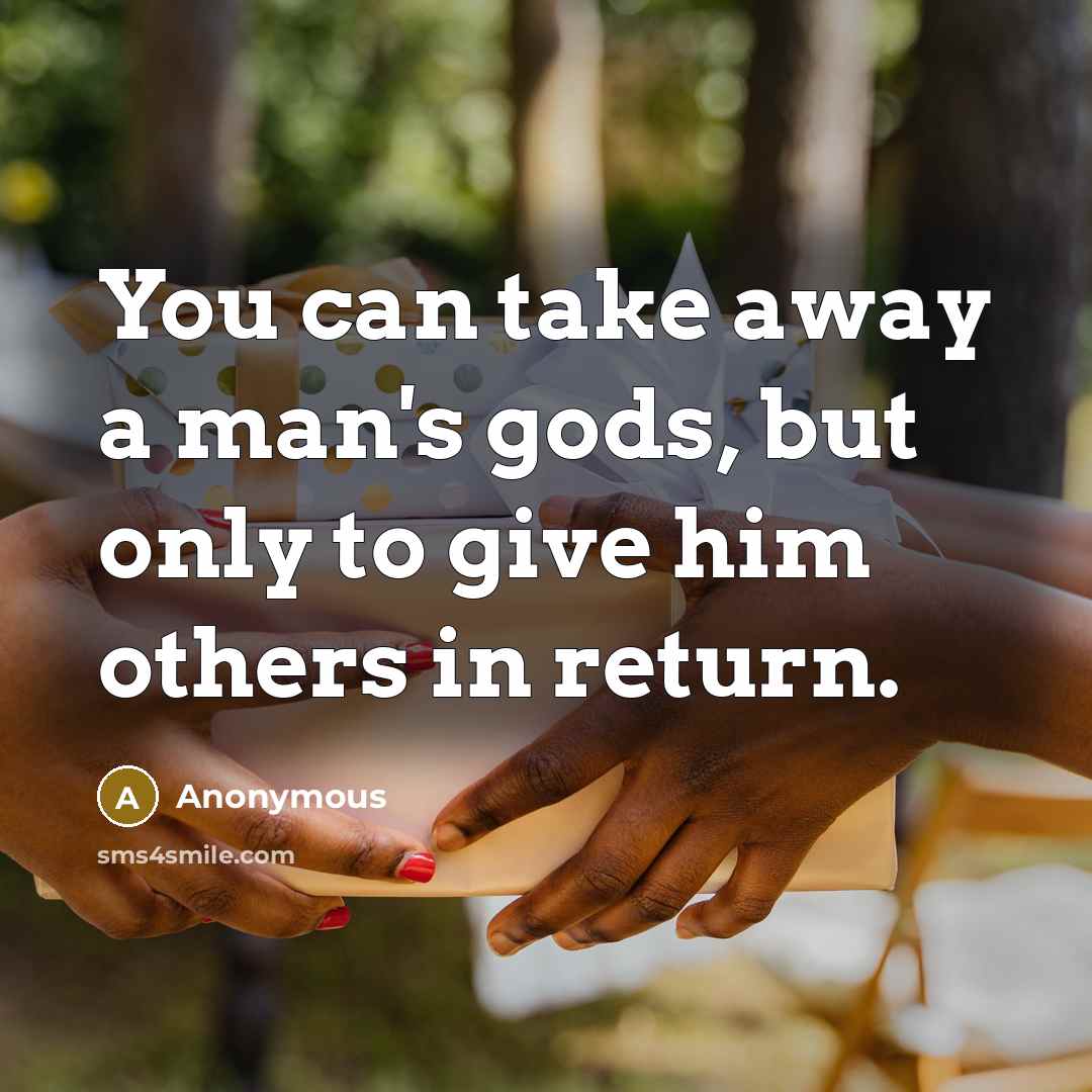“You can take away a man's gods, but only to…” quote by Anonymous