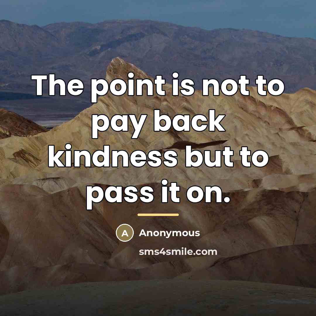 “The point is not to pay back kindness but to…” quote by Anonymous