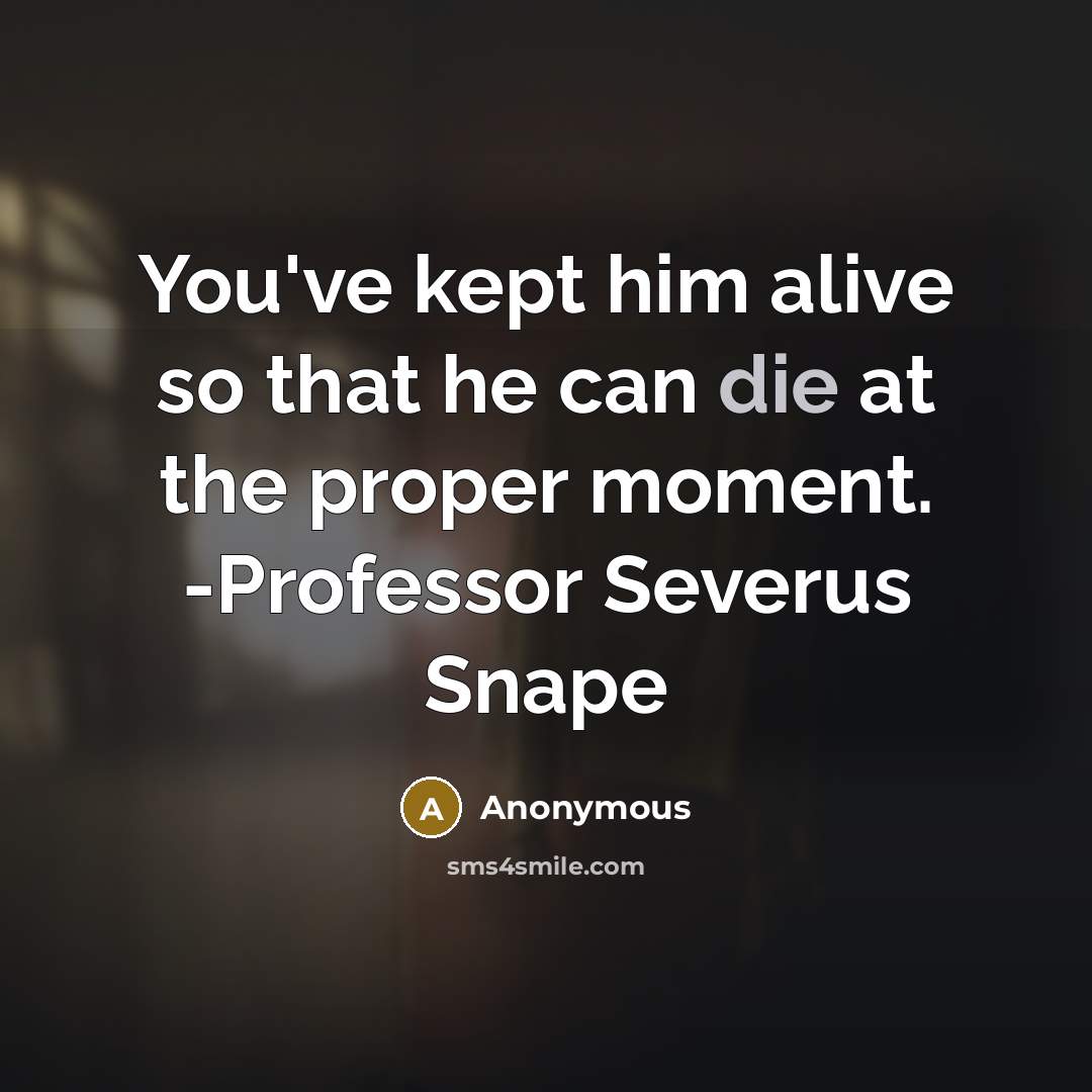 “You've kept him alive so that he can die at the proper moment. -Professor Severus Snape” quote by Anonymous