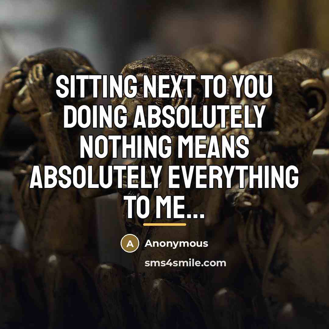 “Sitting next to you doing absolutely nothing means absolutely everything…” quote by Anonymous