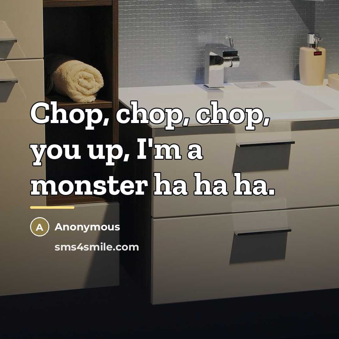 “Chop, chop, chop, you up, I'm a monster ha ha…” quote by Anonymous