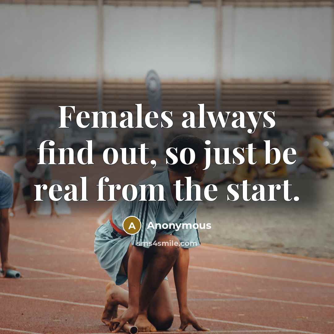 “Females always find out, so just be real from the start.” quote by Anonymous