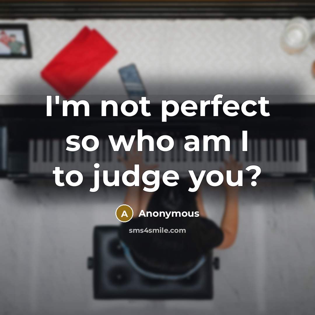 “I'm not perfect so who am I to judge you?” quote by Anonymous