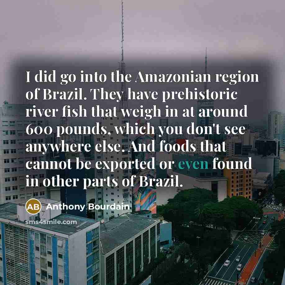 “I did go into the Amazonian region of Brazil. They…” quote by Anthony Bourdain