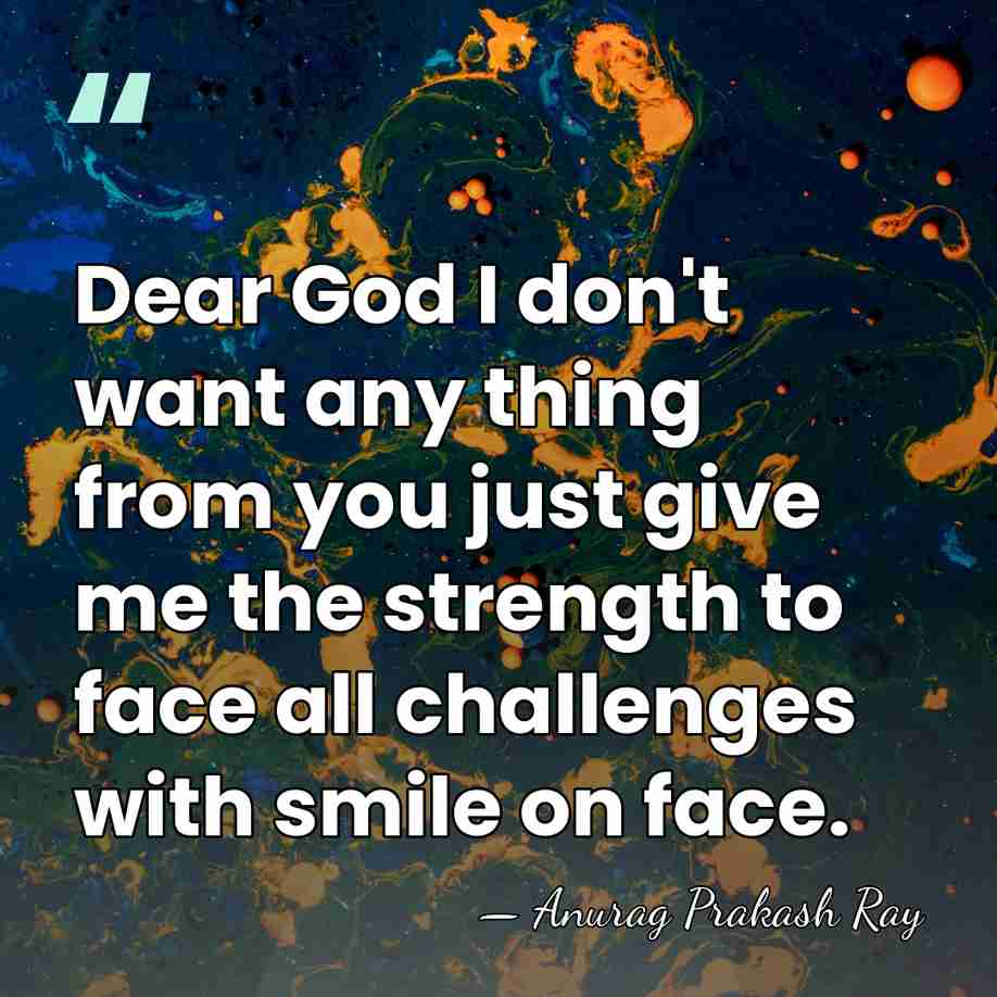Dear God I don't want any thing from you just give me&hellip; - Anurag Prakash Ray