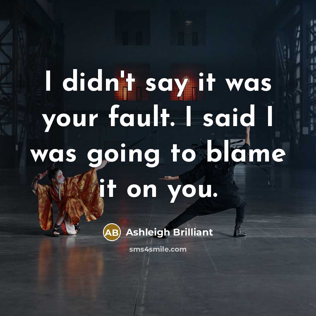 “I didn't say it was your fault. I said I…” quote by Ashleigh Brilliant