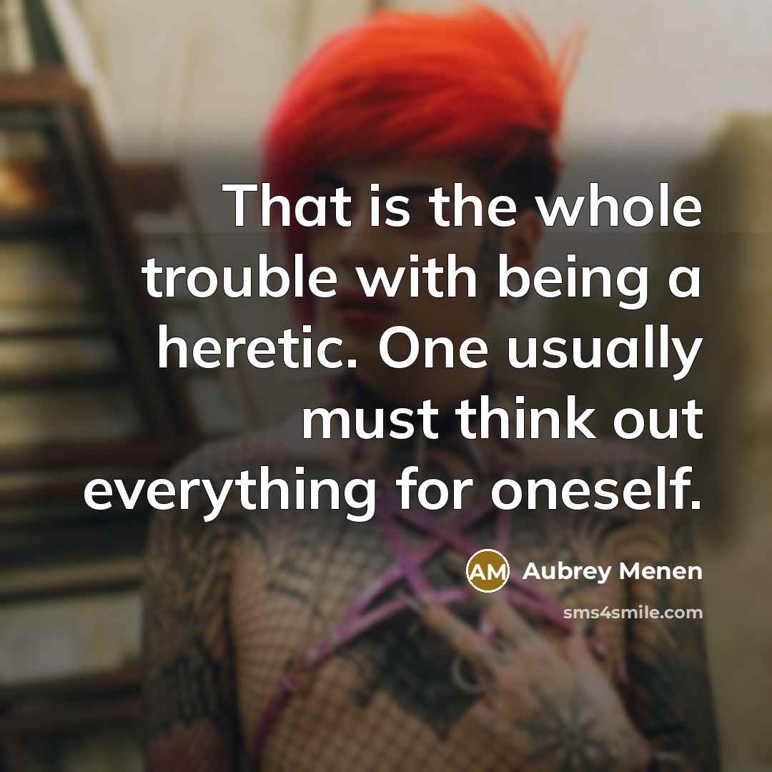 “That is the whole trouble with being a heretic. One…” quote by Aubrey Menen