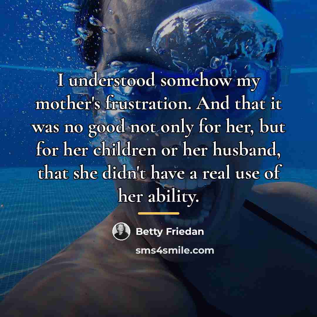 “I understood somehow my mother's frustration. And that it was…” quote by Betty Friedan