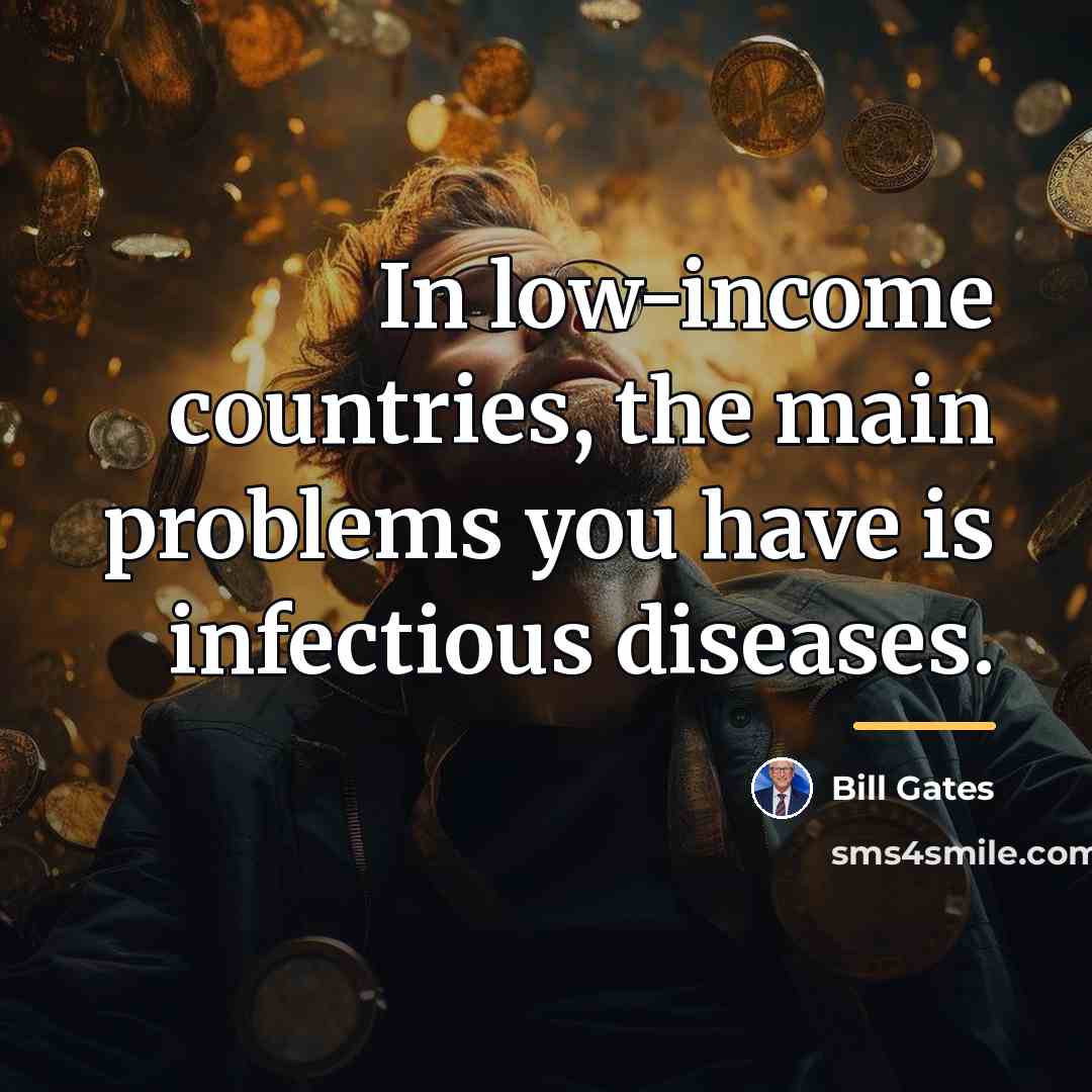 “In low-income countries, the main problems you have is infectious…” quote by Bill Gates